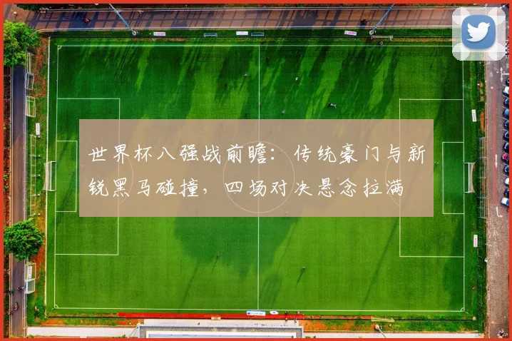 世界杯八强战前瞻：传统豪门与新锐黑马碰撞，四场对决悬念拉满