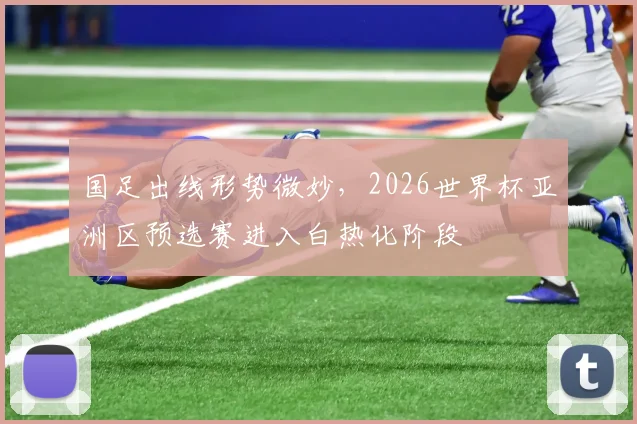 国足出线形势微妙，2026世界杯亚洲区预选赛进入白热化阶段